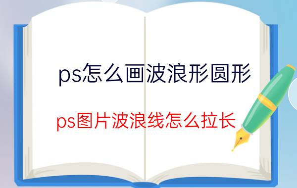 ps怎么画波浪形圆形 ps图片波浪线怎么拉长？